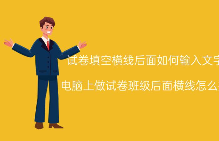 试卷填空横线后面如何输入文字 电脑上做试卷班级后面横线怎么搞？